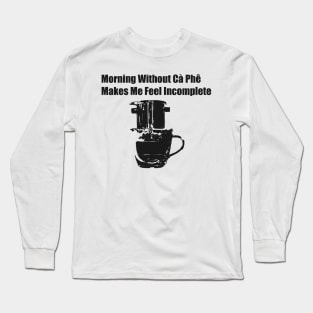 Morning Without Cà Phê Makes Me Feel Incomplete; Viet Joke, Viet Coffee Design Long Sleeve T-Shirt